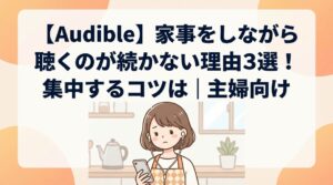 【Audible】家事をしながら聴くのが続かない理由3選！集中するコツは｜主婦向け