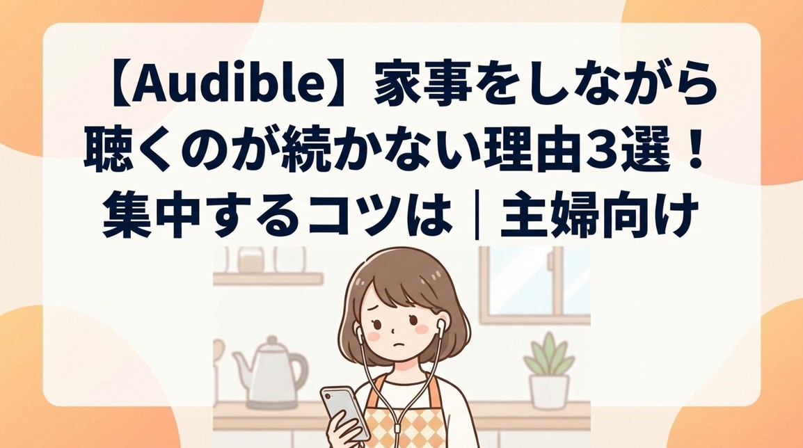【Audible】家事をしながら聴くのが続かない理由3選！集中するコツは｜主婦向け