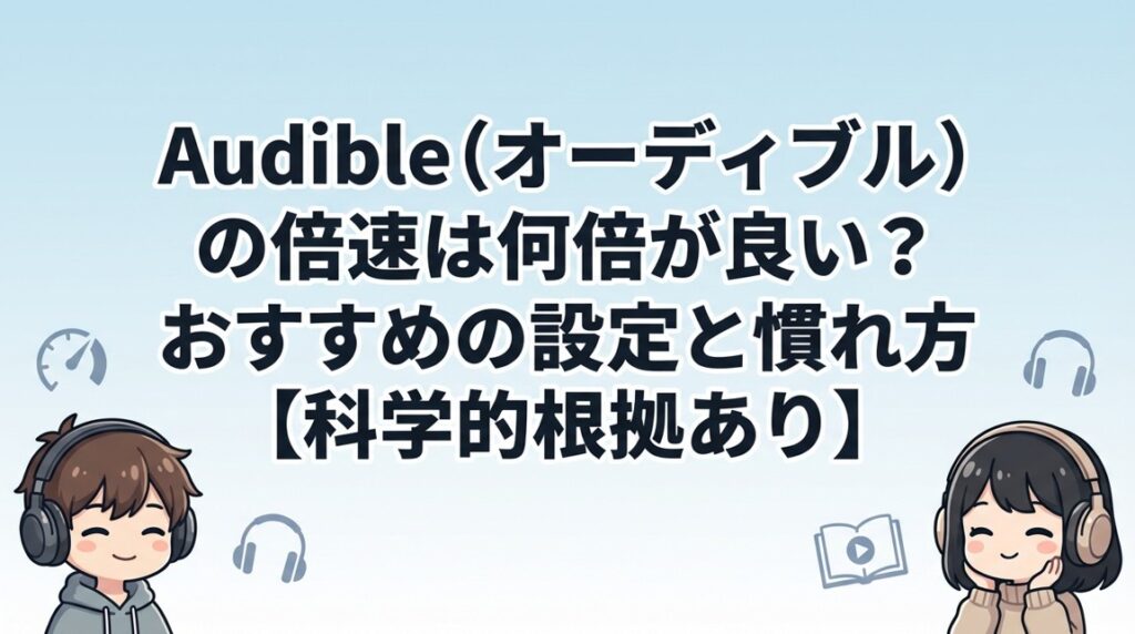 Audible（オーディブル）の倍速は何倍が良い?おすすめの設定と慣れ方【科学的根拠あり】