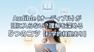 Audible(オーディブル)が頭に入らない?理解を深める5つのコツ【科学的根拠あり】