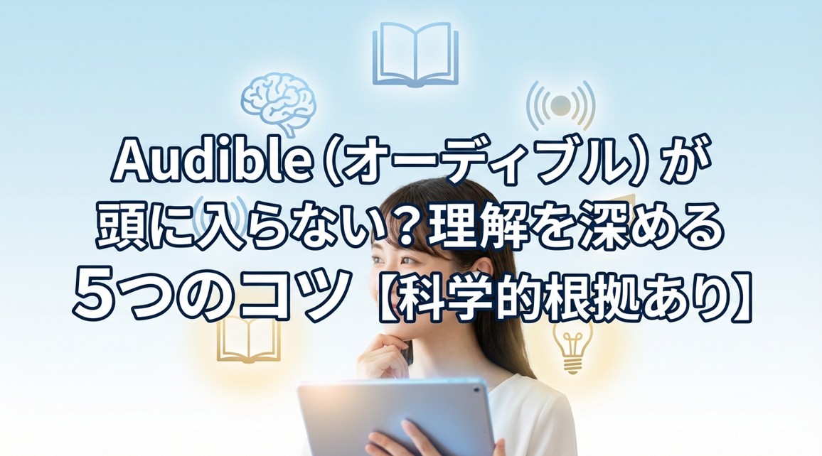 Audible（オーディブル）が頭に入らない?理解を深める5つのコツ【科学的根拠あり】