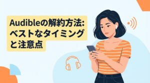 Audibleの解約方法：ベストなタイミングと注意点
